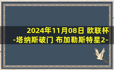 2024年11月08日 欧联杯-塔纳斯破门 布加勒斯特星2-0中日德兰